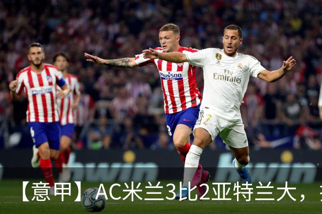 【意甲】AC米兰3比2亚特兰大，拉莫斯点射破门+失点