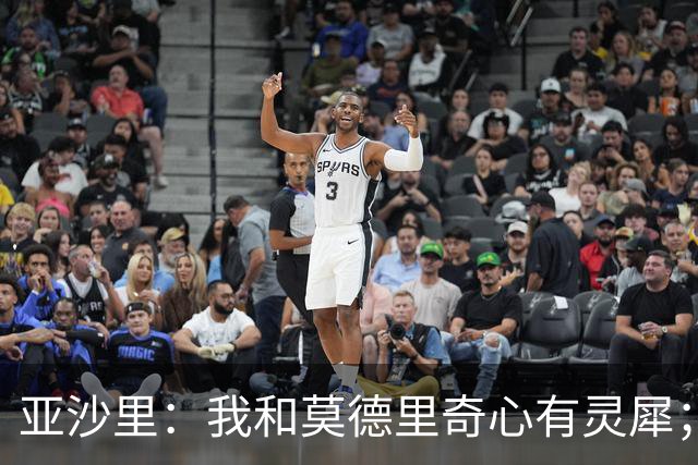 亚沙里：我和莫德里奇心有灵犀；阿莫林对我来说至关重要