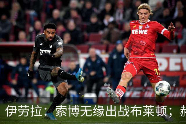 伊劳拉：索博无缘出战布莱顿；赫拉芬贝赫最适合踢8号位