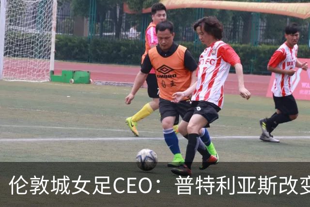 伦敦城女足CEO：普特利亚斯改变了球队心态；相信能击败曼城