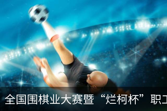 全国围棋业大赛暨“烂柯杯”职工围棋邀请赛圆满落幕