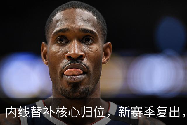 内线替补核心归位，新赛季复出，全员火箭即将亮相！