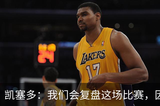 凯塞多：我们会复盘这场比赛，因为我们需要排在积分榜前列