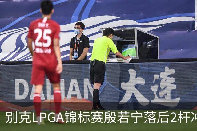别克LPGA锦标赛殷若宁落后2杆冲冠！崔慧珍领先