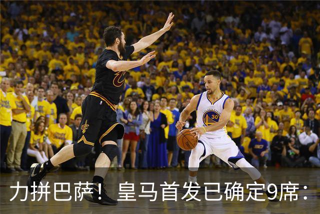力拼巴萨！皇马首发已确定9席：穆帅3种策略 仅余2处未知