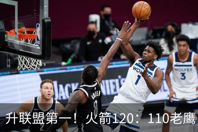 升联盟第一！火箭120：110老鹰，谁是赢球的最大功臣，数据不说谎