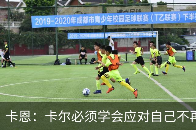 卡恩：卡尔必须学会应对自己不再被捧得那么高，天赋不是保障