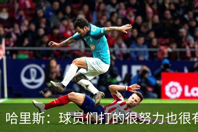 哈里斯：球员们打的很努力也很有竞争性 但第三节专注度有所下降