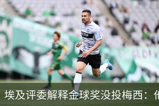 埃及评委解释金球奖没投梅西：他未能约束队友的行为