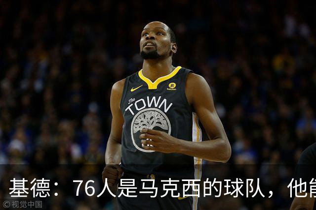 基德：76人是马克西的球队，他能从詹姆斯身上学到很多东西