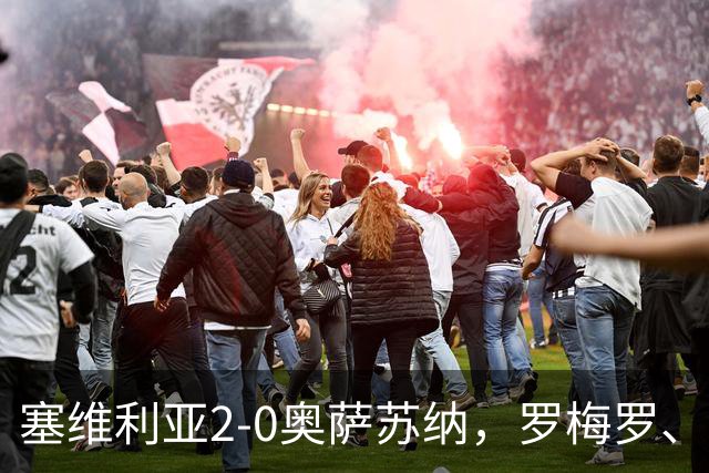 塞维利亚2-0奥萨苏纳，罗梅罗、科雷亚破门，福法纳助攻双响