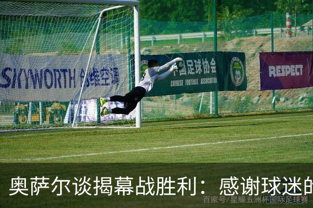 奥萨尔谈揭幕战胜利：感谢球迷的支持 现场氛围像季后赛一样