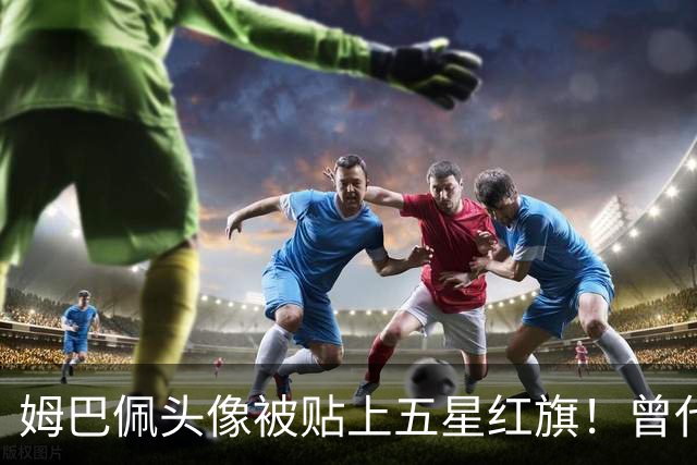 姆巴佩头像被贴上五星红旗！曾代言饮料已滞销 店主： 厂家拒绝回收