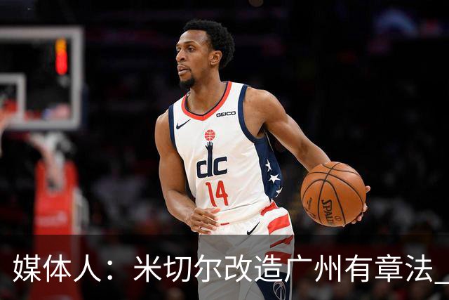 媒体人：米切尔改造广州有章法 打法成熟后全面崛起只是时间问题
