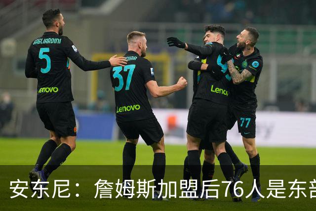安东尼：詹姆斯加盟后76人是东部所有队的麻烦，包括尼克斯