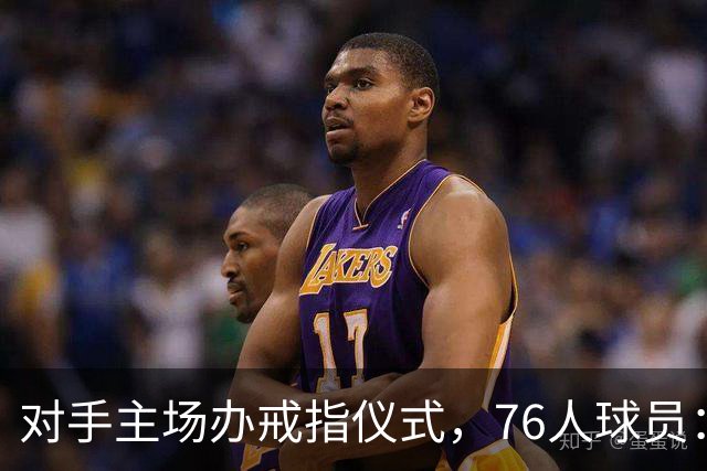 对手主场办戒指仪式，76人球员：他们得先吞下第一场败仗