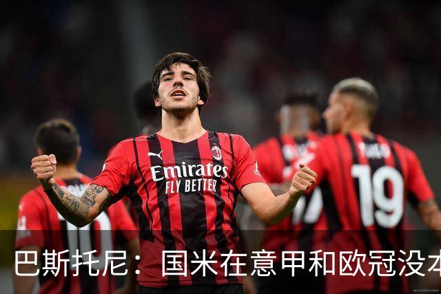 巴斯托尼：国米在意甲和欧冠没本质区别；欧冠对手普遍更强