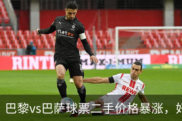 巴黎vs巴萨球票二手价格暴涨，好位置票价高达1300欧元
