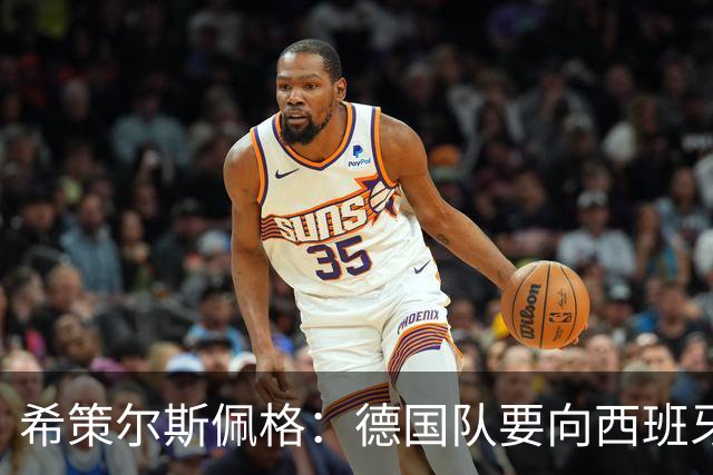 希策尔斯佩格：德国队要向西班牙学习，也要保留自身特点