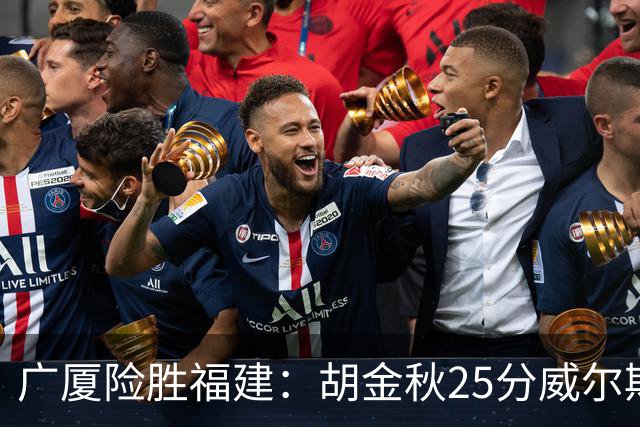 广厦险胜福建：胡金秋25分威尔斯首秀21+8 邹阳25+7+7断