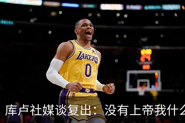 库卢社媒谈复出：没有上帝我什么也做不到，家人同样重要