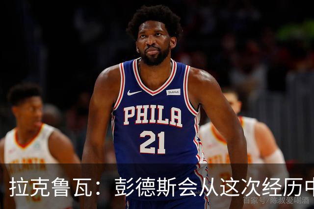 拉克鲁瓦：彭德斯会从这次经历中成长，我们必须帮助他