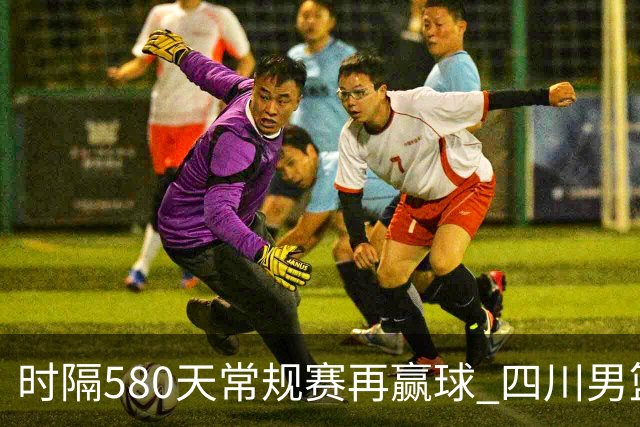 时隔580天常规赛再赢球 四川男篮取得“开门红”