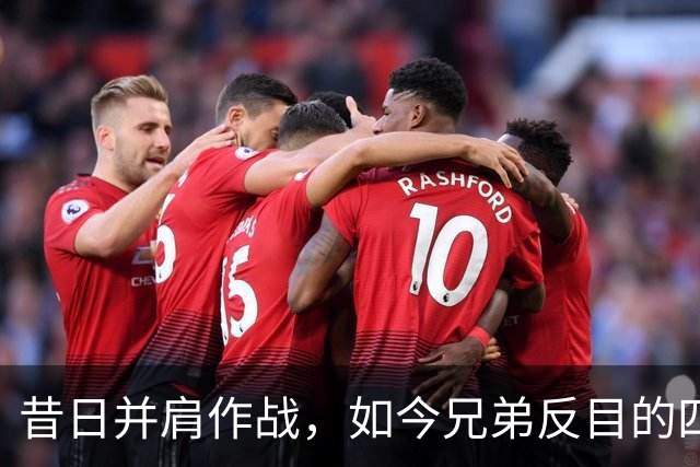 昔日并肩作战，如今兄弟反目的四队球星