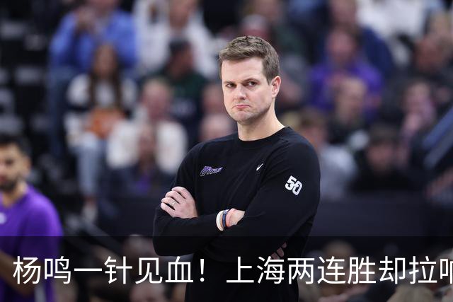 杨鸣一针见血！上海两连胜却拉响警报，卫冕之路已彻底悬了？