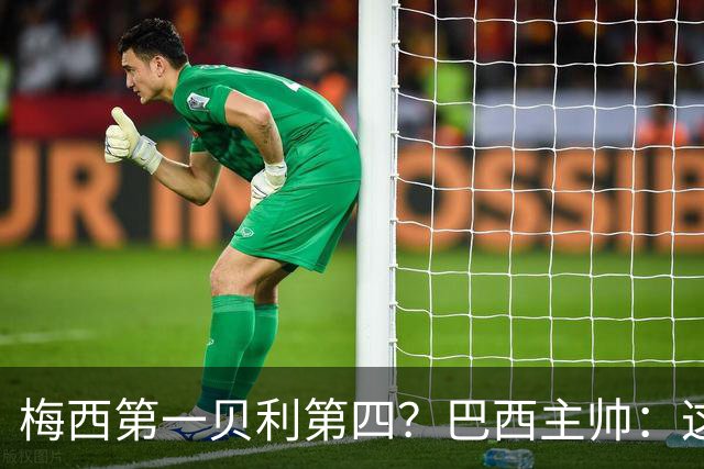 梅西第一贝利第四？巴西主帅：这样的评选非常愚蠢