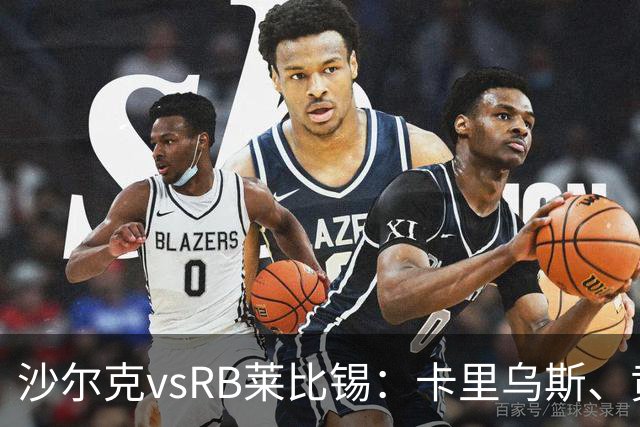 沙尔克vsRB莱比锡：卡里乌斯、黄喜灿首发，劳姆、努萨出战