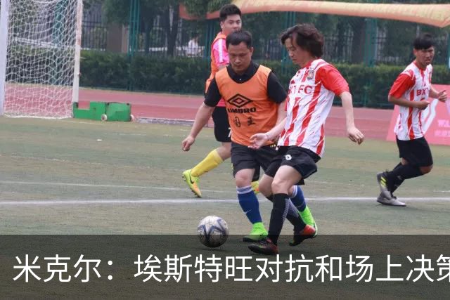 米克尔：埃斯特旺对抗和场上决策存在问题，他需要能引导的主教练