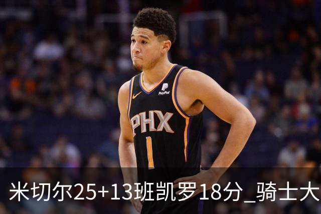 米切尔25+13班凯罗18分 骑士大胜魔术取7连胜