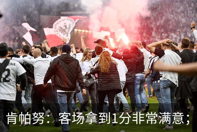 肯帕努：客场拿到1分非常满意；希望最后一个主场能够取胜