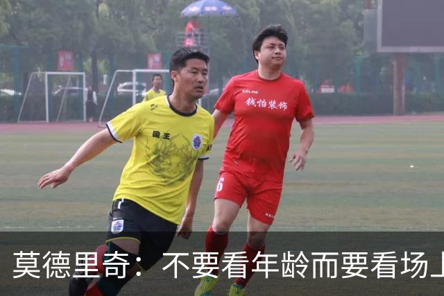 莫德里奇：不要看年龄而要看场上表现 我还没老