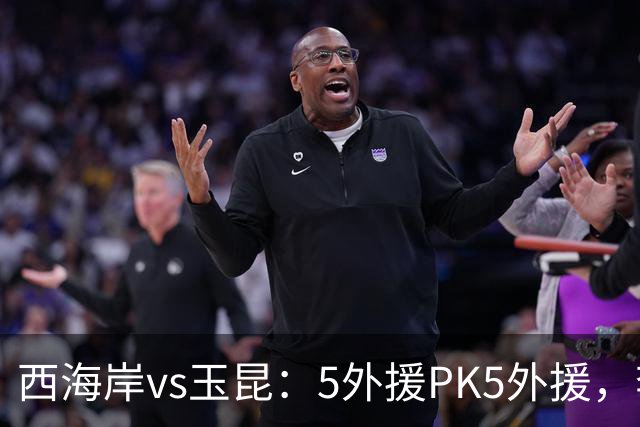 西海岸vs玉昆：5外援PK5外援，李昊、王庚睿首发，徐新、布尼亚明出战