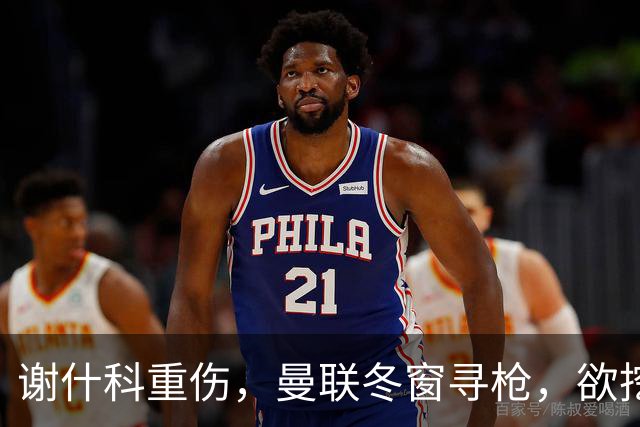 谢什科重伤，曼联冬窗寻枪，欲挖死敌当家射手，难度之大远超预期