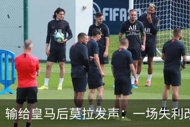 输给皇马后莫拉发声：一场失利改变不了任何事