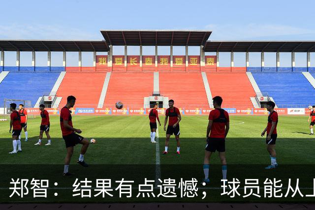 郑智：结果有点遗憾；球员能从上轮大比分失利中走出来不容易