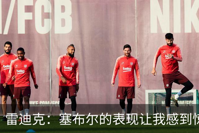 雷迪克：塞布尔的表现让我感到惊喜，他在场是很大提升