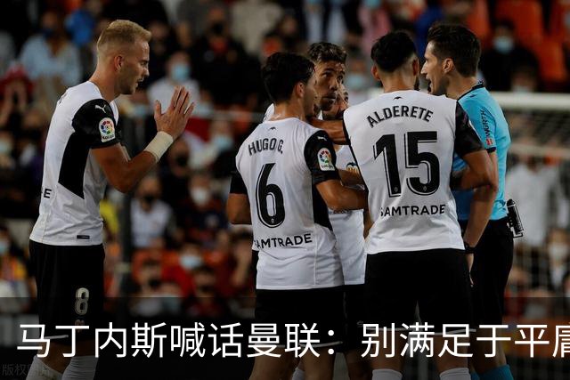 马丁内斯喊话曼联：别满足于平庸，要赢欧冠和英超