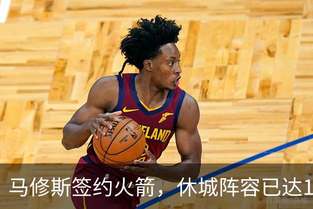 马修斯签约火箭，休城阵容已达19人！全新名单出炉，3人或被裁