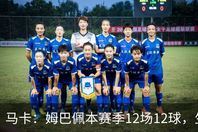 马卡：姆巴佩本赛季12场12球，生涯对巴萨已进8球，周末准备发威