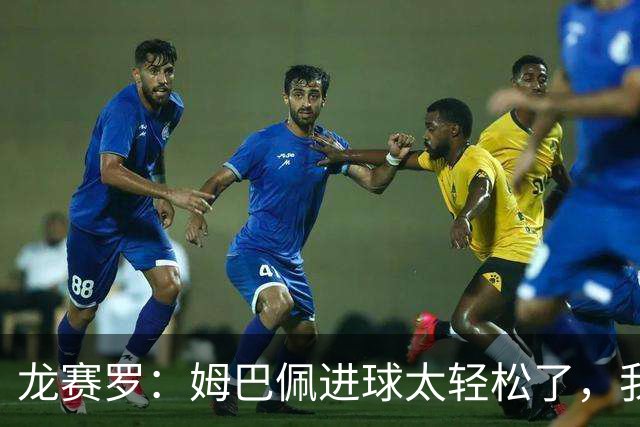 龙赛罗：姆巴佩进球太轻松了，我梦到他在诺坎普梅开二度