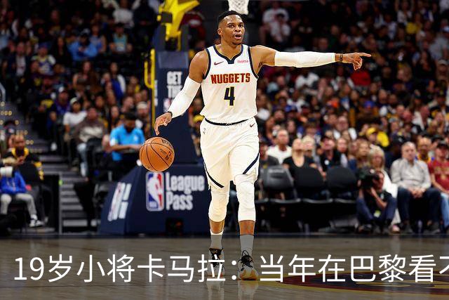 19岁小将卡马拉：当年在巴黎看不到上升通道，离开是最佳选择