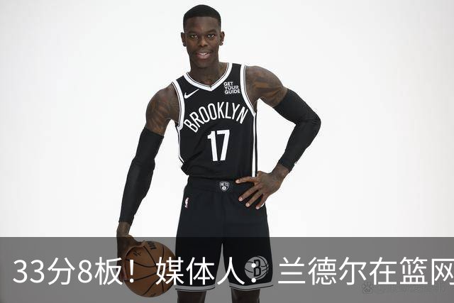 33分8板！媒体人：兰德尔在篮网的首秀很好 他有球在手就是舒服