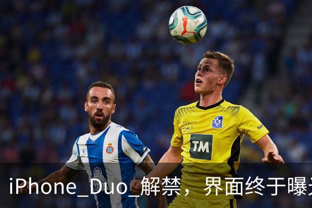 iPhone Duo 解禁，界面终于曝光